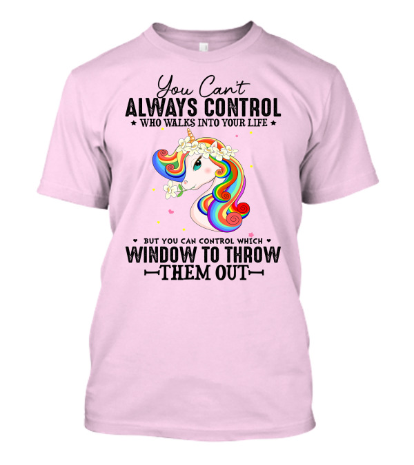 You Can't Always Control Who Walks Into Your Life Unicorn Control Which Window To Throw Them Out T-Shirt