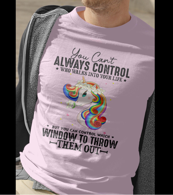You Can't Always Control Who Walks Into Your Life Unicorn Control Which Window To Throw Them Out T-Shirt