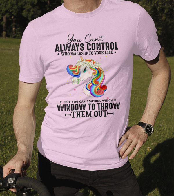 You Can't Always Control Who Walks Into Your Life Unicorn Control Which Window To Throw Them Out T-Shirt
