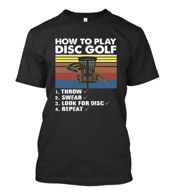 How To Play Disc Golf Throw Swear Look For Disc Repeat Basket T-Shirt