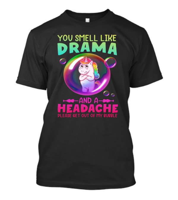 You Smell Like Drama And A Headache Unicorn Bubble Please Get Out Of My Bubble T-Shirt