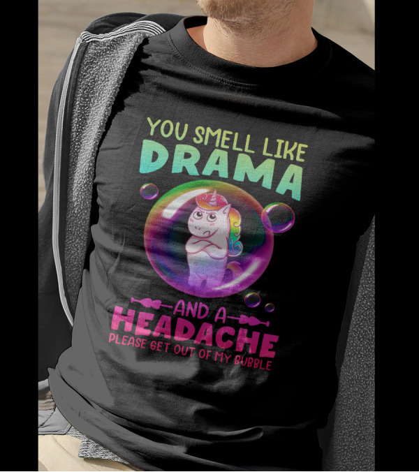 You Smell Like Drama And A Headache Unicorn Bubble Please Get Out Of My Bubble T-Shirt