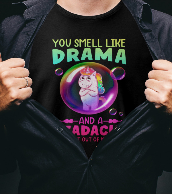 You Smell Like Drama And A Headache Unicorn Bubble Please Get Out Of My Bubble T-Shirt