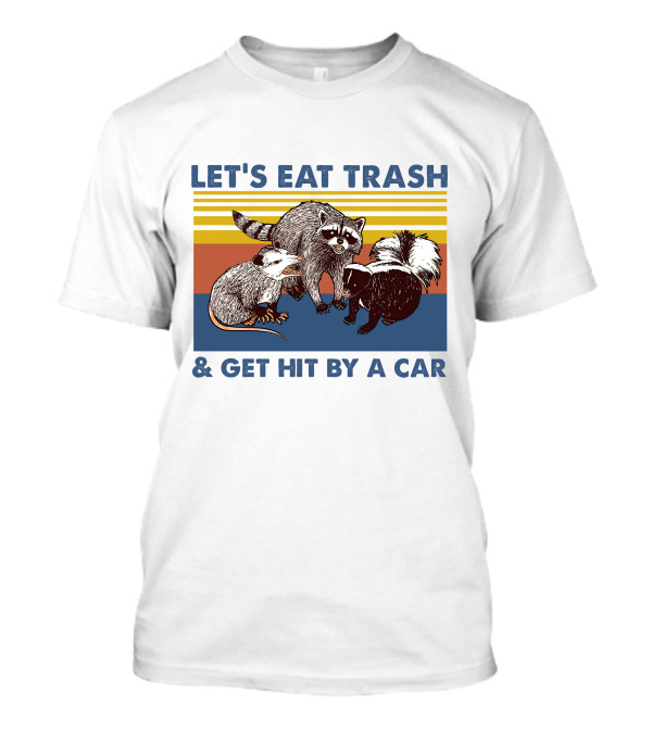 Let's Eat Trash Get Hit By A Car Raccoon Opossum Skunk T-Shirt