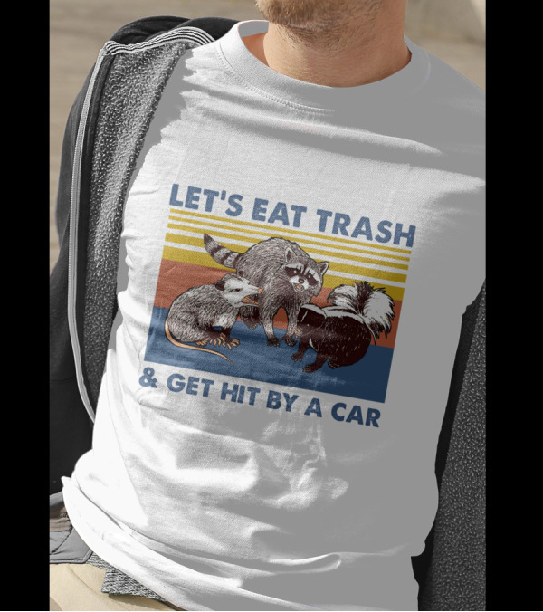 Let's Eat Trash Get Hit By A Car Raccoon Opossum Skunk T-Shirt