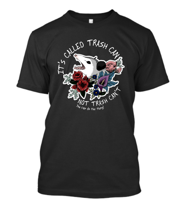 It's Called Trash Can Not Trash Can't Possum With Flowers You Can Do The Thing T-Shirt
