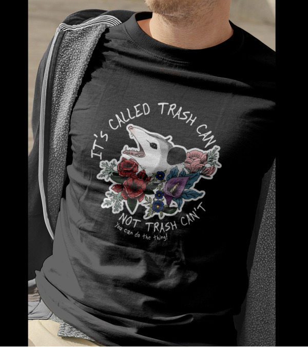 It's Called Trash Can Not Trash Can't Possum With Flowers You Can Do The Thing T-Shirt