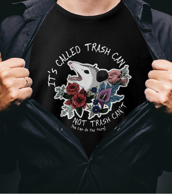It's Called Trash Can Not Trash Can't Possum With Flowers You Can Do The Thing T-Shirt