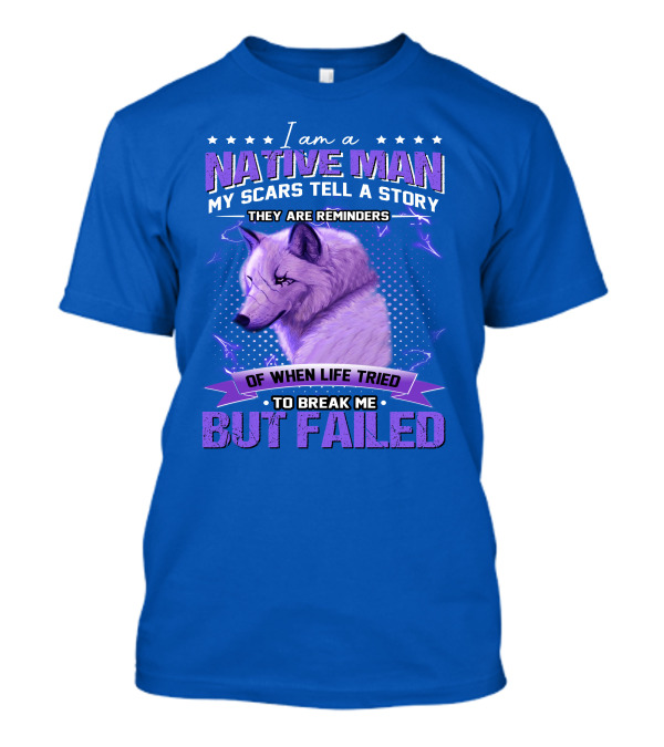 I Am A Native Man My Scars Tell A Story They Are Reminders Of When Life Tried To Break Me But Failed T-Shirt