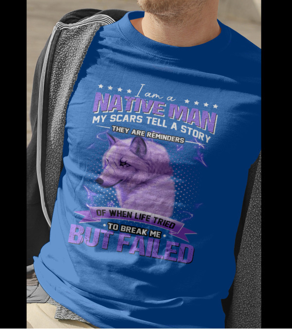 I Am A Native Man My Scars Tell A Story They Are Reminders Of When Life Tried To Break Me But Failed T-Shirt