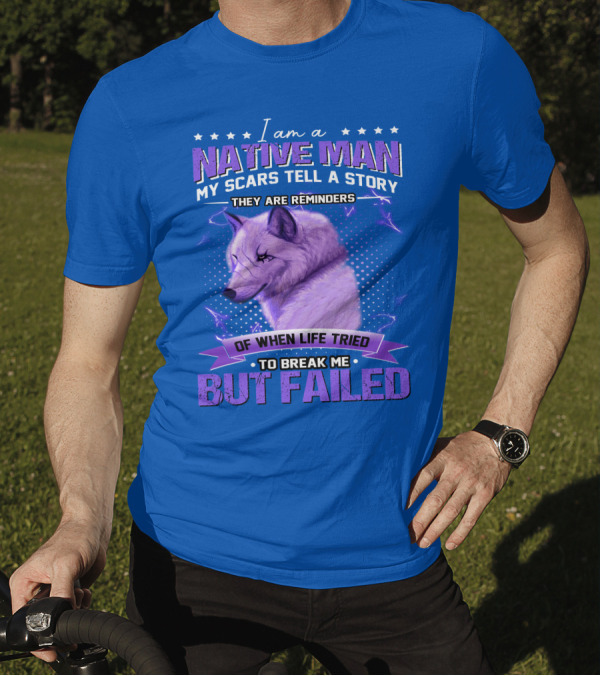 I Am A Native Man My Scars Tell A Story They Are Reminders Of When Life Tried To Break Me But Failed T-Shirt