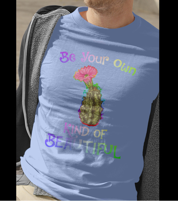 Be Your Own Kind Of Beautiful Colorful Cactus With Pink Flower T-Shirt