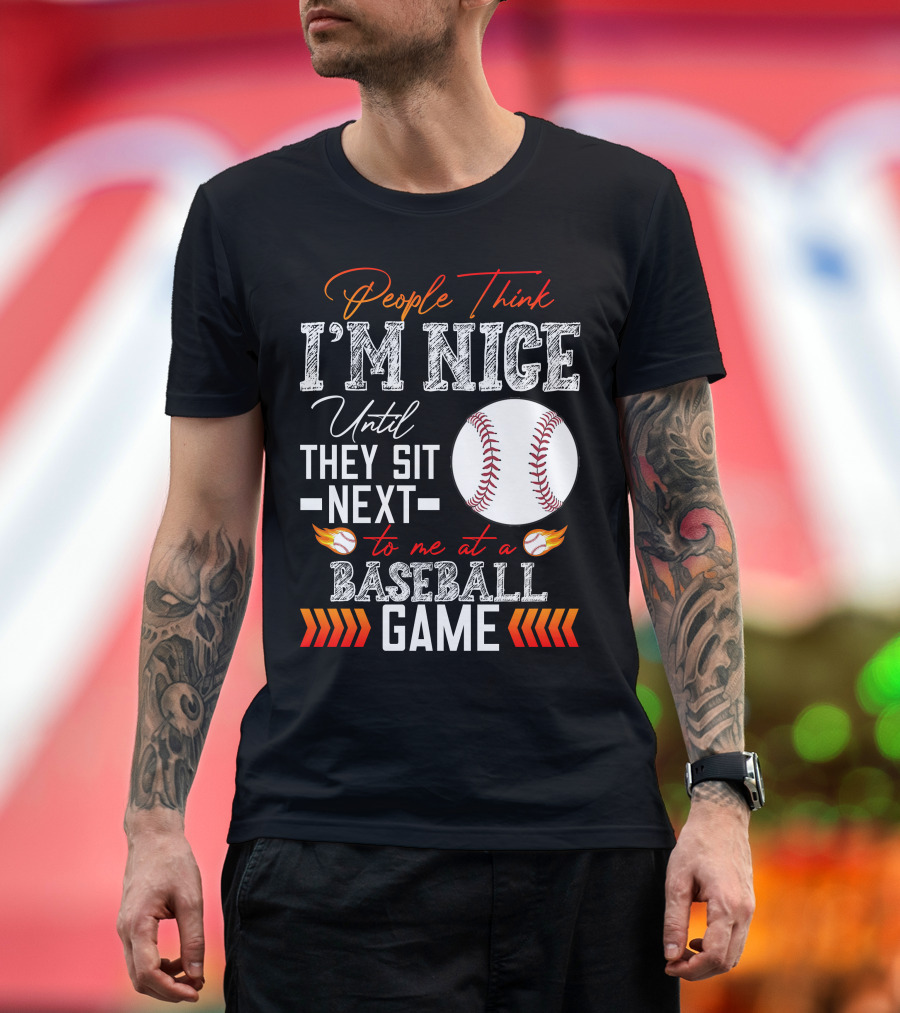 People Think I'm Nice Until They Sit Next to Me at a Baseball Game T-Shirt