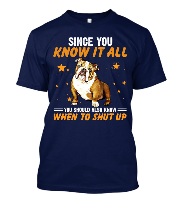 Since You Know It All You Should Also Know When To Shut Up Bulldog T-Shirt