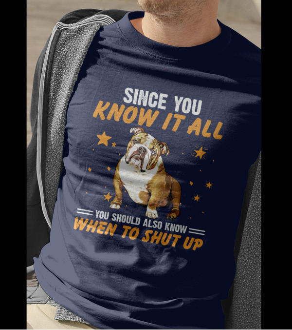 Since You Know It All You Should Also Know When To Shut Up Bulldog T-Shirt