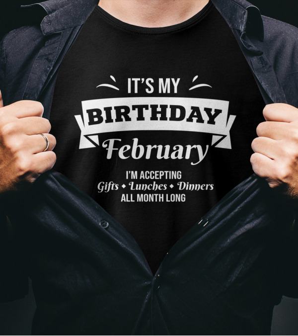 IT'S MY BIRTHDAY FEBRUARY I'M ACCEPTING GIFTS LUNCHES DINNERS ALL MONTH LONG T-Shirt