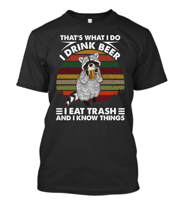 That's What I Do I Drink Beer I Eat Trash And I Know Things Raccoon T-Shirt
