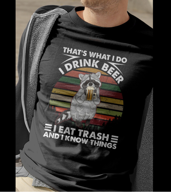 That's What I Do I Drink Beer I Eat Trash And I Know Things Raccoon T-Shirt
