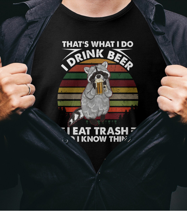 That's What I Do I Drink Beer I Eat Trash And I Know Things Raccoon T-Shirt