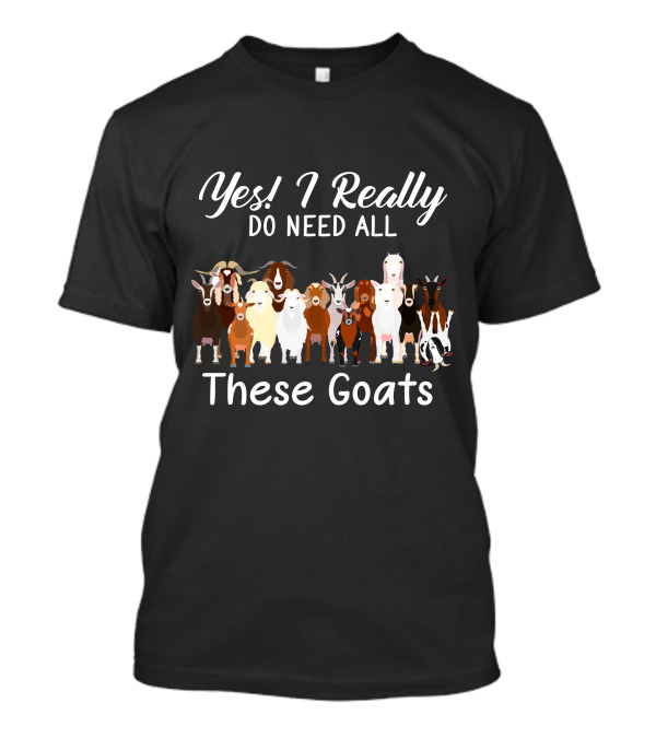 Yes I Really Do Need All These Goats T-Shirt