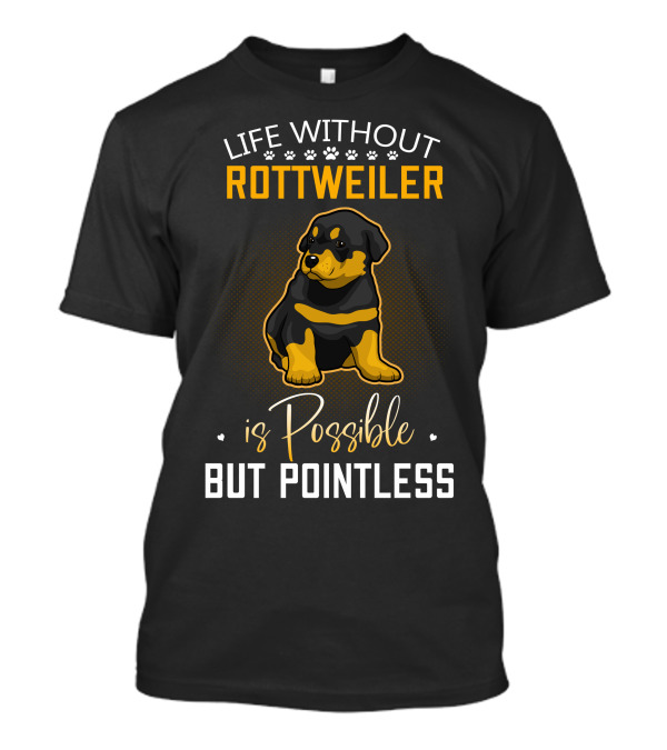 Life Without Rottweiler Is Possible But Pointless T-Shirt