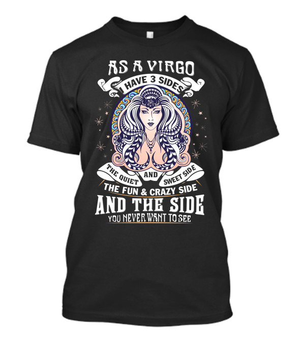 As A Virgo Have 3 Sides The Quiet Sweet Side The Fun Crazy Side And The Side You Never Want To See T-Shirt
