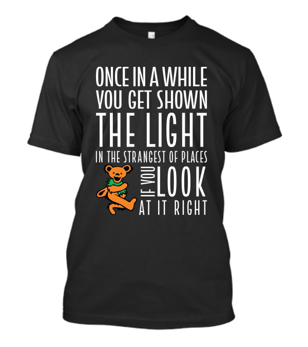 Once In A While You Get Shown The Light In The Strangest Of Places If You Look At It Right Dancing Bear T-Shirt