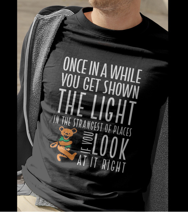 Once In A While You Get Shown The Light In The Strangest Of Places If You Look At It Right Dancing Bear T-Shirt