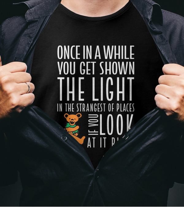 Once In A While You Get Shown The Light In The Strangest Of Places If You Look At It Right Dancing Bear T-Shirt