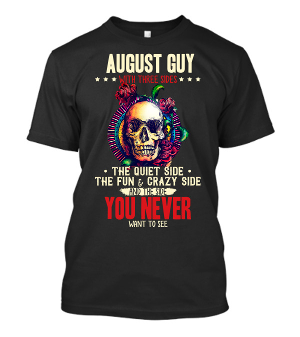 August Guy With Three Sides Skull Roses Quiet Fun Crazy You Never Want To See T-Shirt