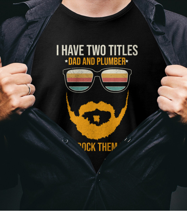 I Have Two Titles Dad And Plumber And I Rock Them Both Sunglasses Beard T-Shirt