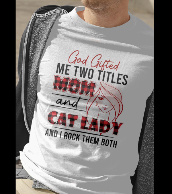 God Gifted Me Two Titles Mom And Cat Lady And I Rock Them Both T-Shirt
