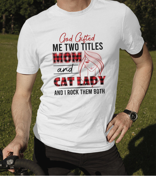 God Gifted Me Two Titles Mom And Cat Lady And I Rock Them Both T-Shirt