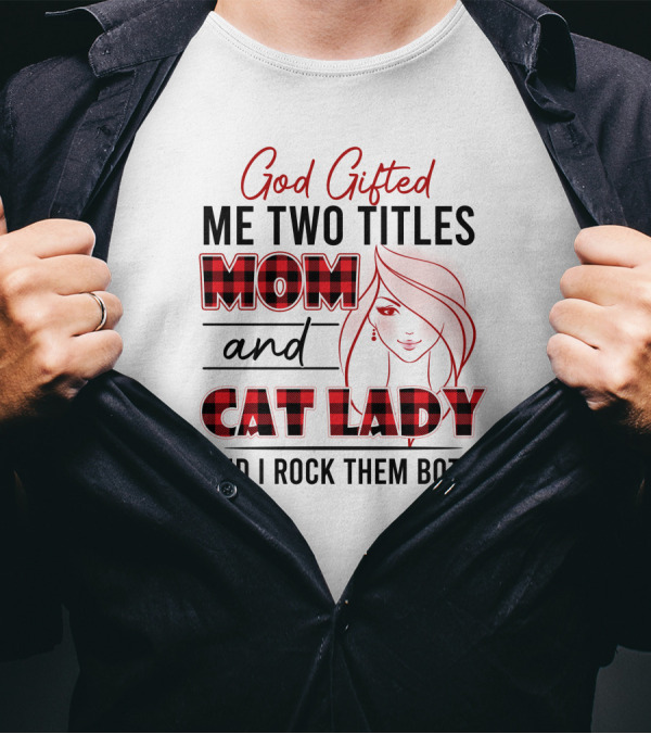 God Gifted Me Two Titles Mom And Cat Lady And I Rock Them Both T-Shirt