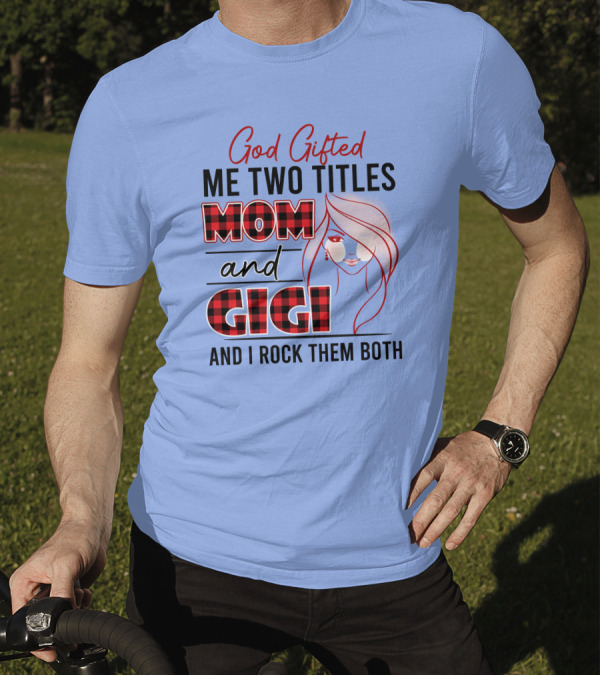 God Gifted Me Two Titles Mom And Gigi And I Rock Them Both T-Shirt