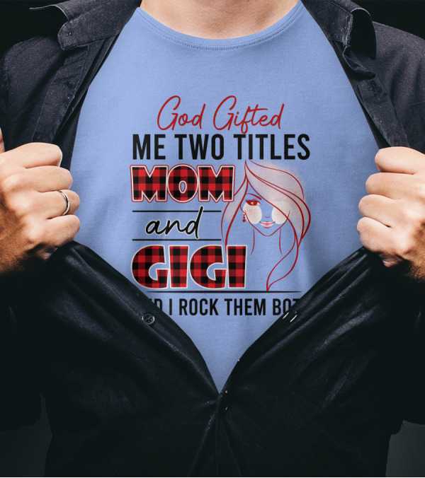 God Gifted Me Two Titles Mom And Gigi And I Rock Them Both T-Shirt