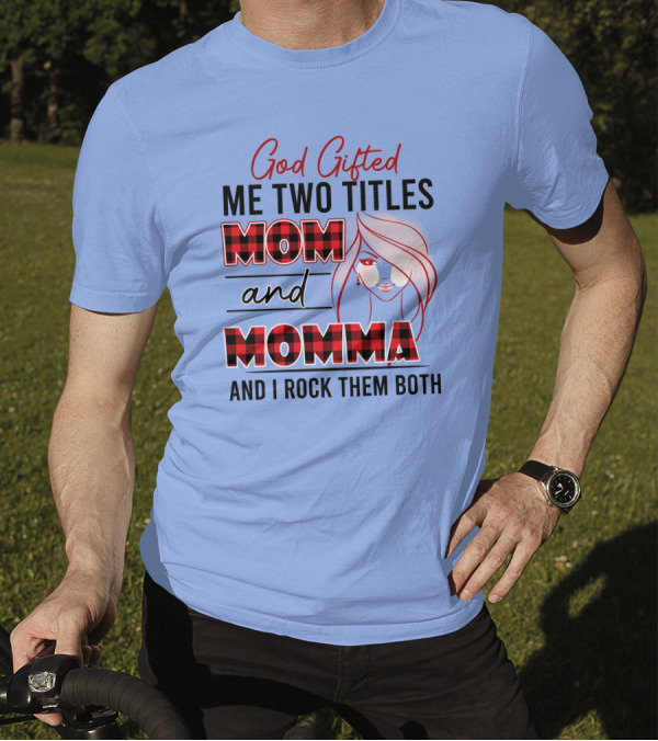 God Gifted Me Two Titles Mom And Momma And I Rock Them Both T-Shirt
