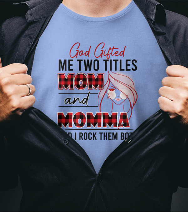 God Gifted Me Two Titles Mom And Momma And I Rock Them Both T-Shirt