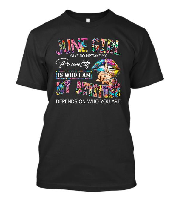 June Girl Make No Mistake My Personality Is Who I Am My Attitude Depends On Who You Are T-Shirt