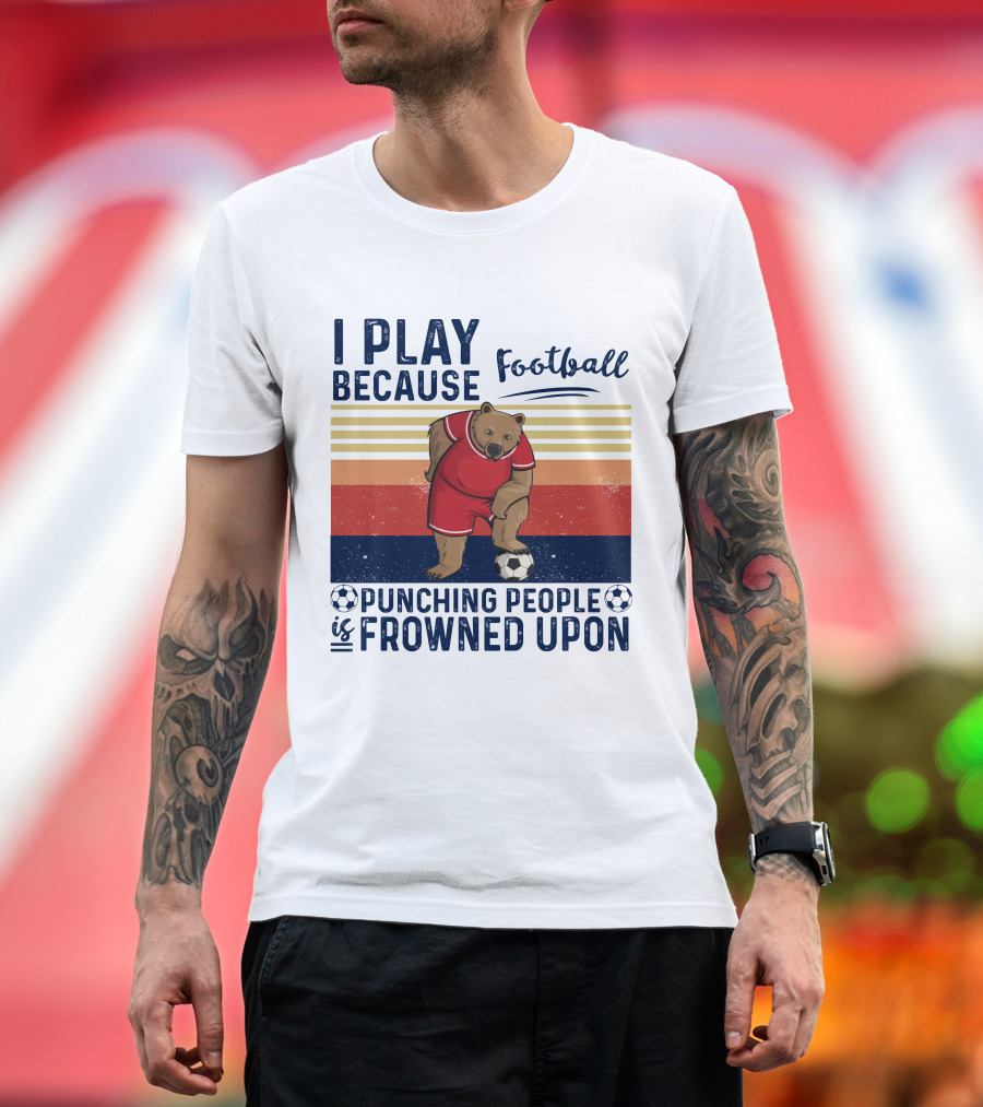 I Play Football Because Punching People Is Frowned Upon Bear Soccer Player T-Shirt