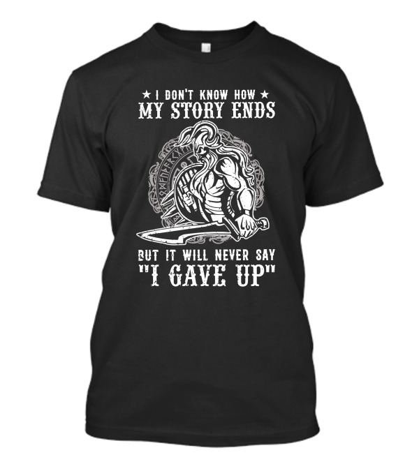 I Don't Know How My Story Ends But It Will Never Say I Gave Up Warrior Sword T-Shirt