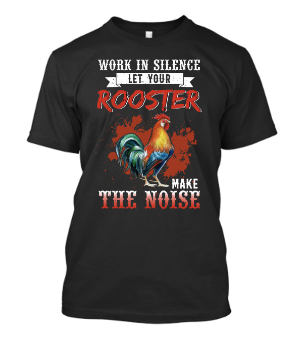Work In Silence Let Your Rooster Make The Noise Rooster Print T-Shirt