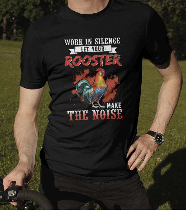 Work In Silence Let Your Rooster Make The Noise Rooster Print T-Shirt