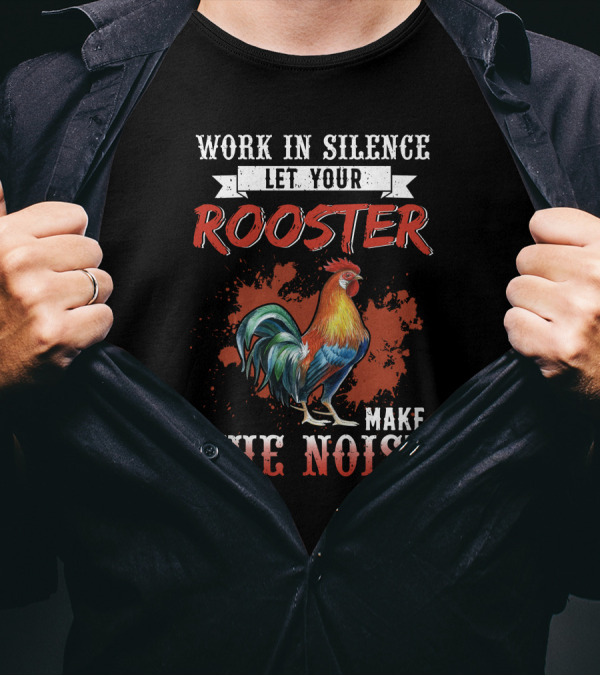 Work In Silence Let Your Rooster Make The Noise Rooster Print T-Shirt