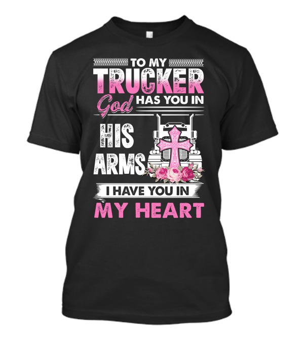 To My Trucker God Has You In His Arms I Have You In My Heart Pink Cross Roses T-Shirt