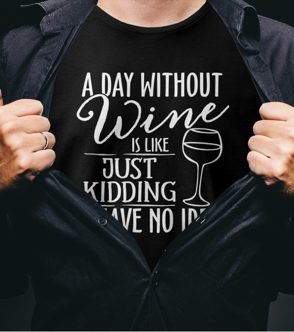 A Day Without Wine Is Like Just Kidding I Have No Idea Wine Drinking Lover T-Shirt