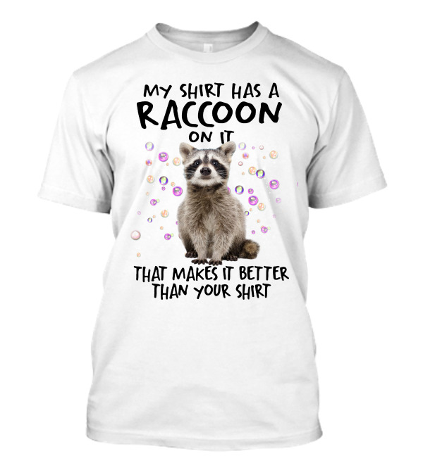 My Shirt Has A Raccoon On It That Makes It Better Than Your T-Shirt