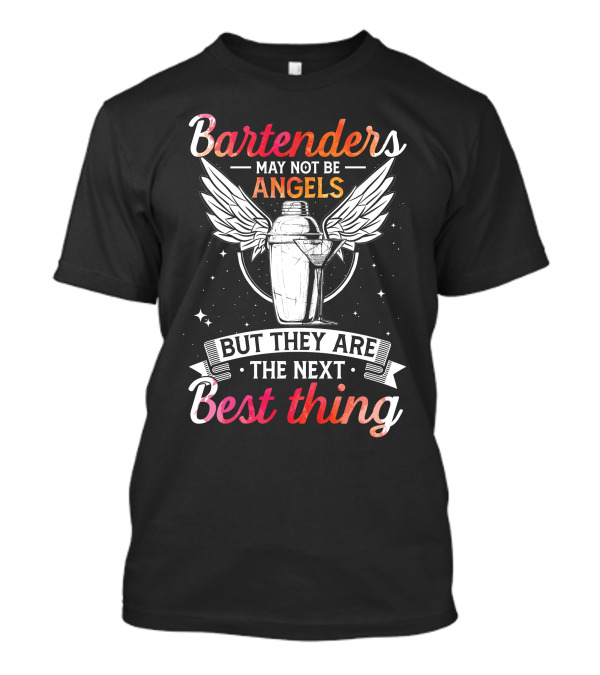Bartenders May Not Be Angels With Wings And Stars But They Are The Next Best Thing T-Shirt