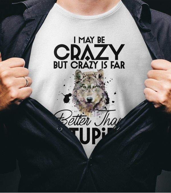 I May Be Crazy But Crazy Is Far Better Than Stupid Wolf T-Shirt