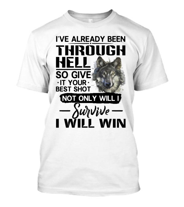 I've Already Been Through Hell So Give It Your Best Shot Not Only Will I Survive I Will Win Wolf T-Shirt
